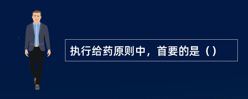 执行给药原则中，首要的是（）