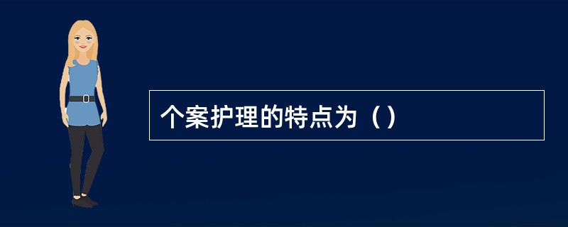 个案护理的特点为（）