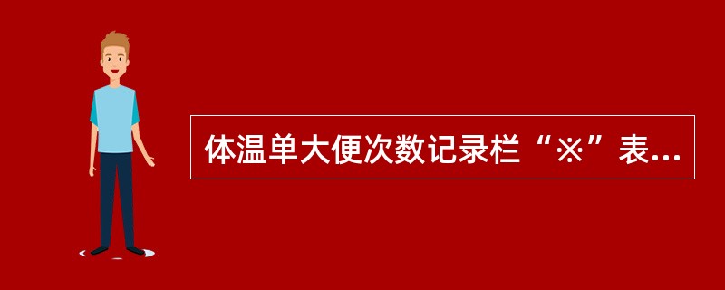 体温单大便次数记录栏“※”表示的意义是（）