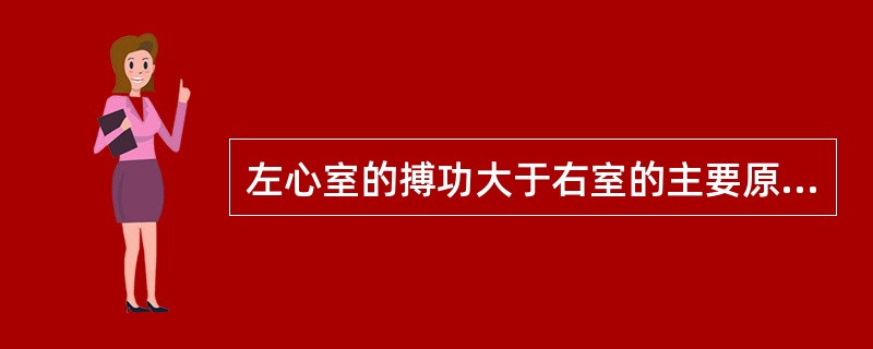 左心室的搏功大于右室的主要原因是下列哪一项的差别（）