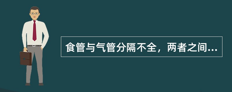 食管与气管分隔不全，两者之间有瘘管相通（）。