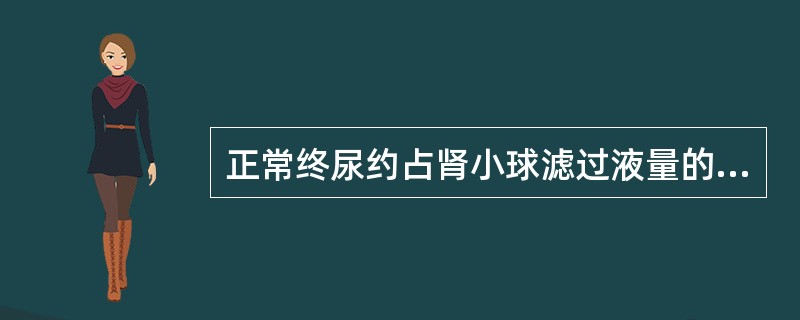 正常终尿约占肾小球滤过液量的（）