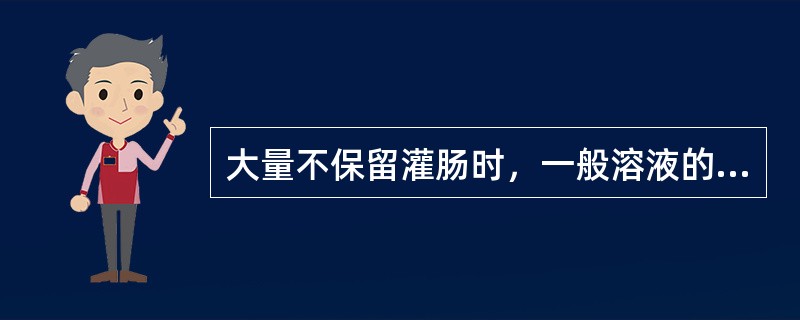 大量不保留灌肠时，一般溶液的温度是（）