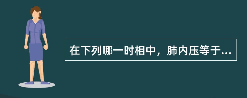 在下列哪一时相中，肺内压等于大气压（）