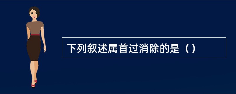 下列叙述属首过消除的是（）