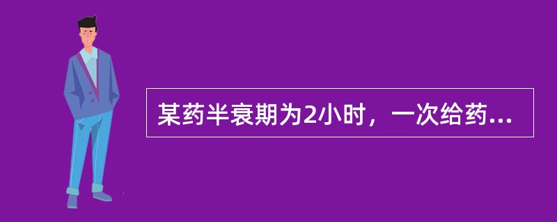 某药半衰期为2小时，一次给药后，药物在体内基本消除时间为（）