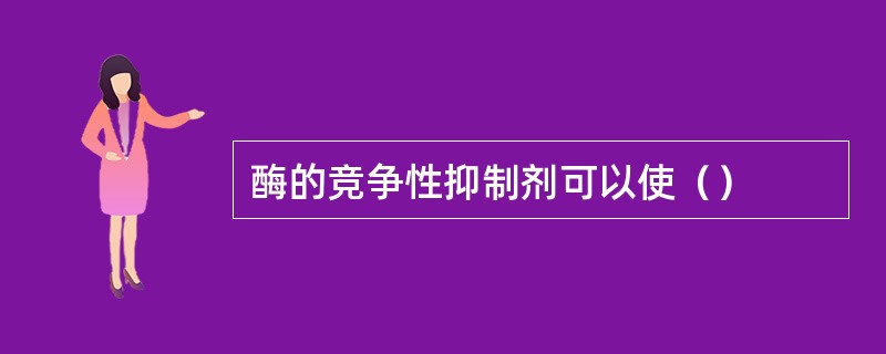 酶的竞争性抑制剂可以使（）