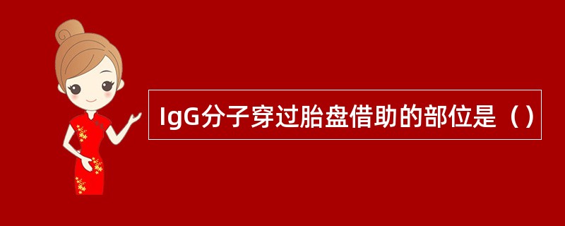 IgG分子穿过胎盘借助的部位是（）