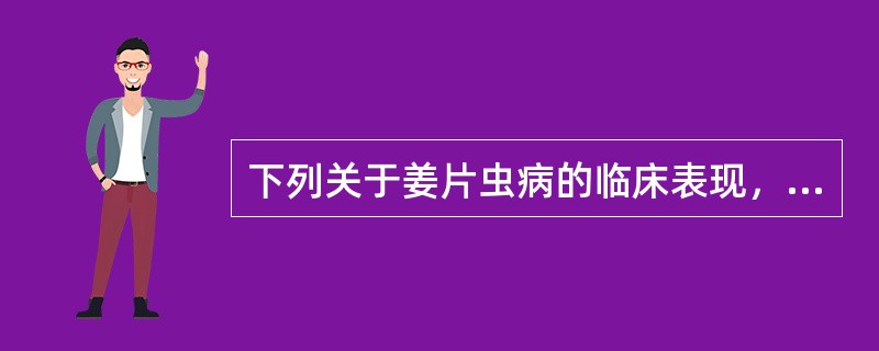 下列关于姜片虫病的临床表现，错误的是（）