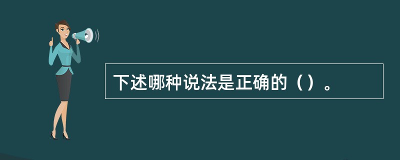 下述哪种说法是正确的（）。