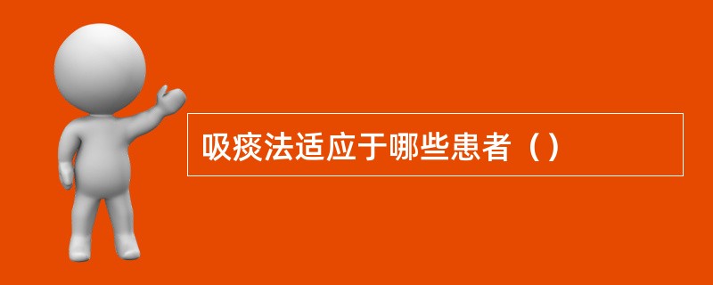 吸痰法适应于哪些患者（）