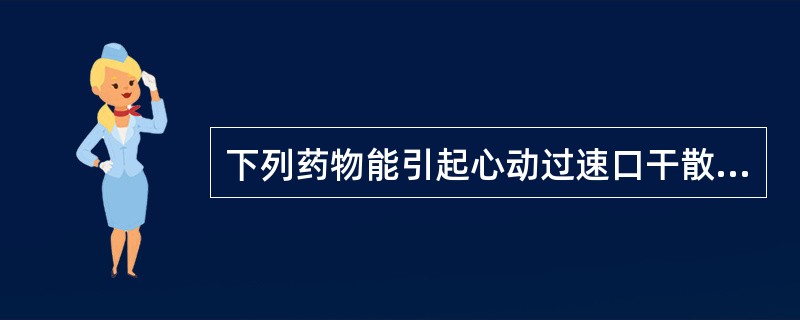 下列药物能引起心动过速口干散瞳轻度中枢兴奋（）