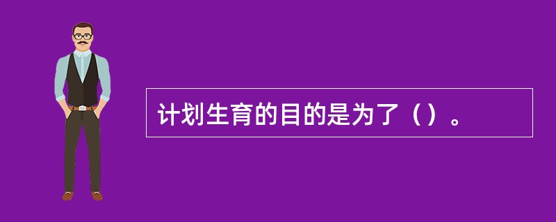 计划生育的目的是为了（）。