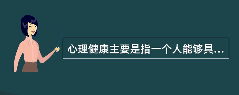 心理健康主要是指一个人能够具有（）