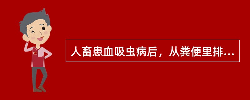人畜患血吸虫病后，从粪便里排出（）