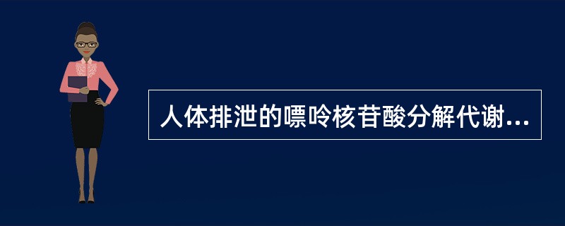 人体排泄的嘌呤核苷酸分解代谢的特征性终产物是（）。