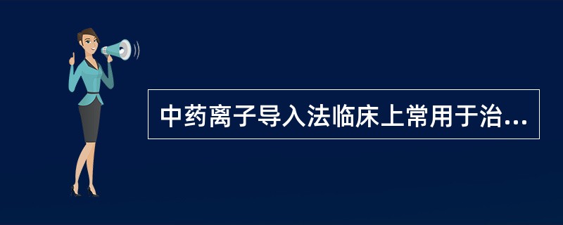 中药离子导入法临床上常用于治疗（）