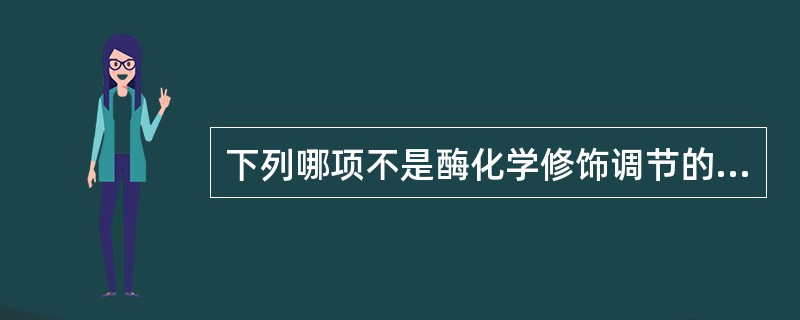 下列哪项不是酶化学修饰调节的主要方式（）