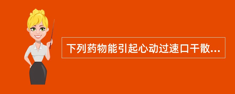 下列药物能引起心动过速口干散瞳轻度中枢兴奋（）