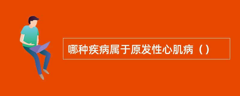 哪种疾病属于原发性心肌病（）