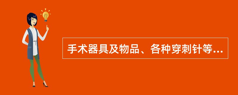 手术器具及物品、各种穿刺针等首选的灭菌方法是（）