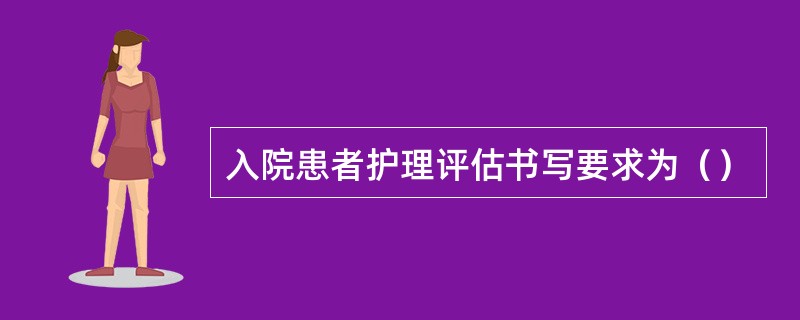 入院患者护理评估书写要求为（）