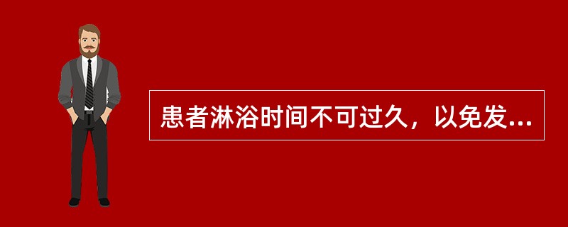 患者淋浴时间不可过久，以免发生（）