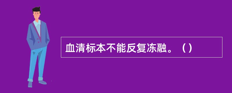 血清标本不能反复冻融。（）