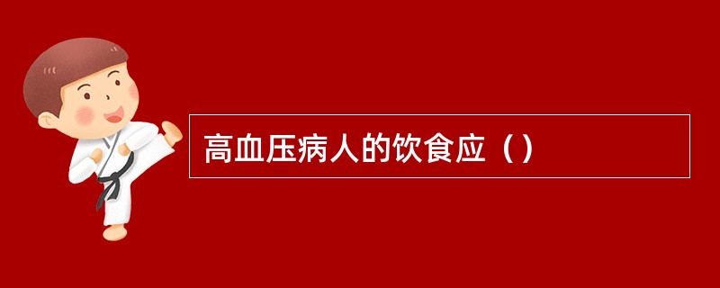 高血压病人的饮食应（）