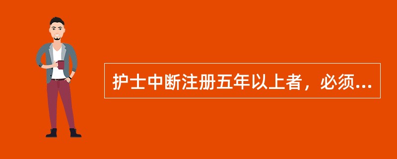 护士中断注册五年以上者，必须按规定参加临床实践几个月（）。