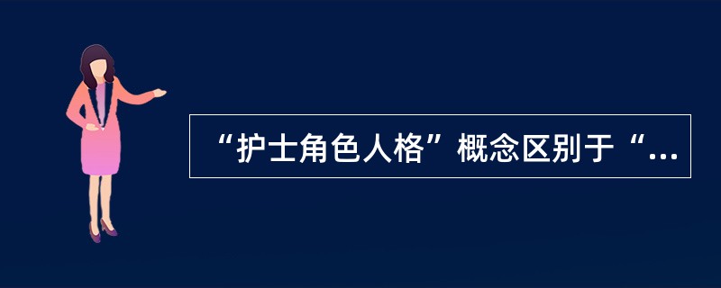 “护士角色人格”概念区别于“角色人格”概念的关键词是（）