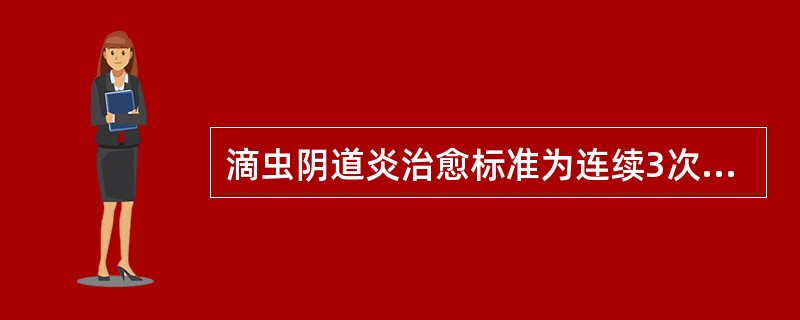 滴虫阴道炎治愈标准为连续3次月经干净后复查阴道分泌物中滴虫均为阴性。（）