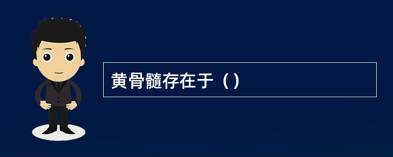黄骨髓存在于（）