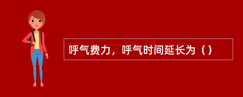 呼气费力，呼气时间延长为（）