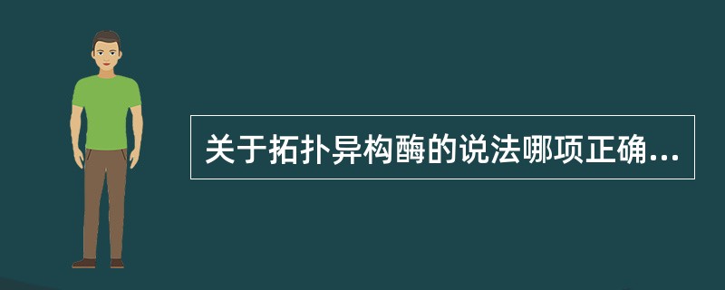 关于拓扑异构酶的说法哪项正确？（）