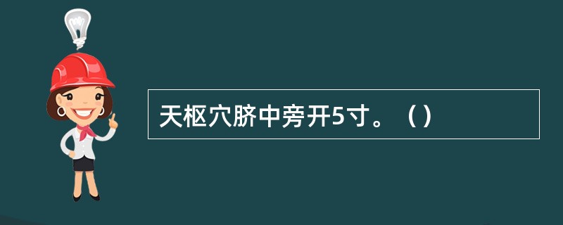 天枢穴脐中旁开5寸。（）