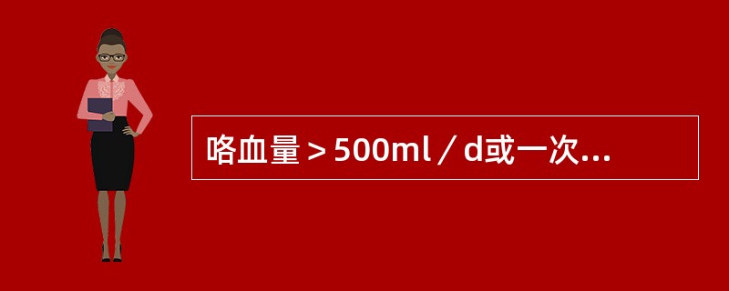 咯血量＞500ml／d或一次100～300ml称为大量咯血。（）