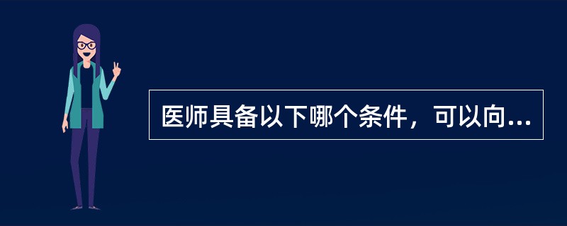 医师具备以下哪个条件，可以向所在地县级以上人民政府卫生行政部门申请注册（）