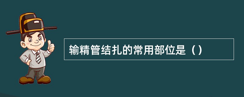 输精管结扎的常用部位是（）