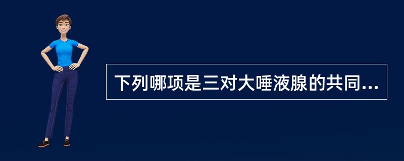 下列哪项是三对大唾液腺的共同结构？（）