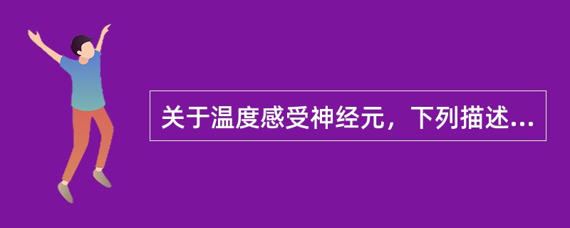 关于温度感受神经元，下列描述中哪一项是错误的？（）