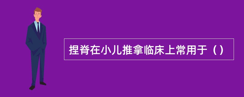 捏脊在小儿推拿临床上常用于（）