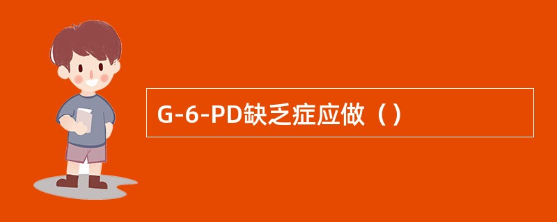 G-6-PD缺乏症应做（）