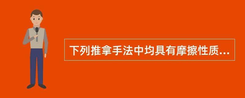 下列推拿手法中均具有摩擦性质的手法有（）