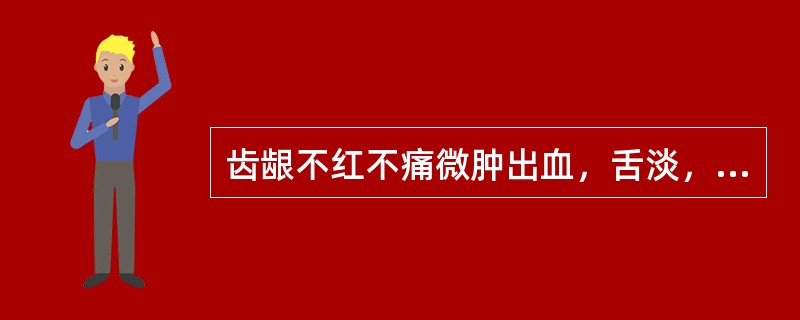 齿龈不红不痛微肿出血，舌淡，脉弱，多属（）