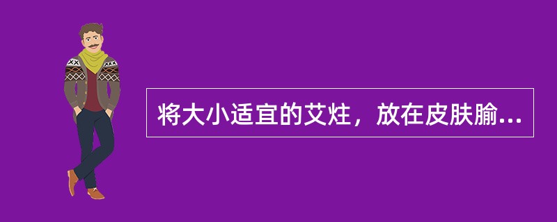 将大小适宜的艾炷，放在皮肤腧穴上施灸的是（）