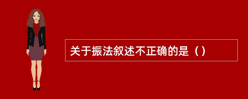 关于振法叙述不正确的是（）