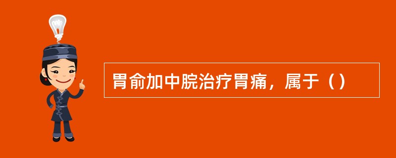 胃俞加中脘治疗胃痛，属于（）