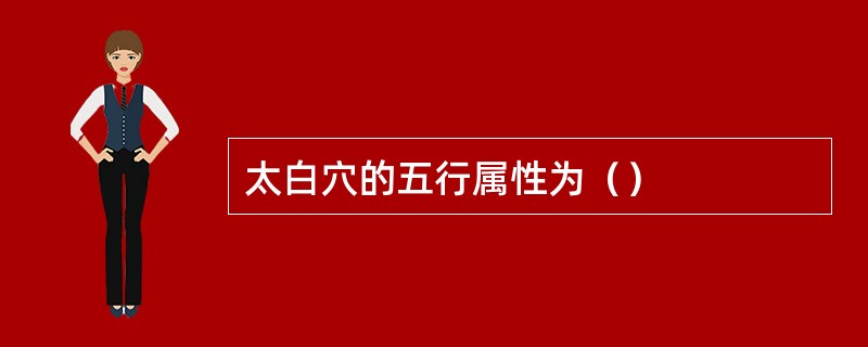太白穴的五行属性为（）
