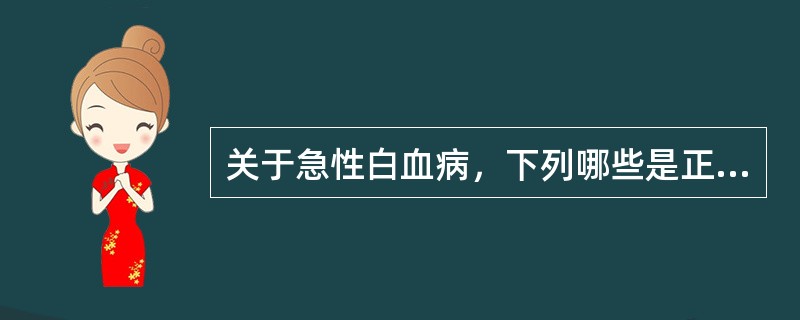 关于急性白血病，下列哪些是正确的（）